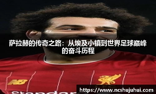 萨拉赫的传奇之路：从埃及小镇到世界足球巅峰的奋斗历程