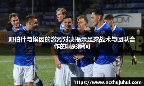 邓伯什与埃因的激烈对决揭示足球战术与团队合作的精彩瞬间