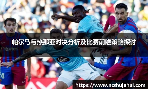 帕尔马与热那亚对决分析及比赛前瞻策略探讨