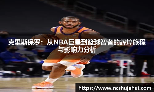 克里斯保罗：从NBA巨星到篮球智者的辉煌旅程与影响力分析