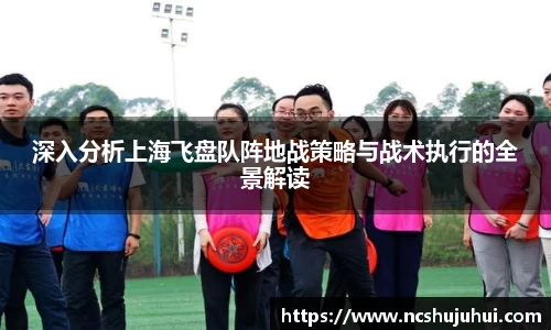 深入分析上海飞盘队阵地战策略与战术执行的全景解读