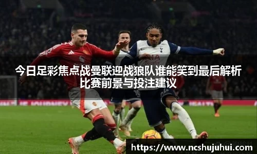 今日足彩焦点战曼联迎战狼队谁能笑到最后解析比赛前景与投注建议